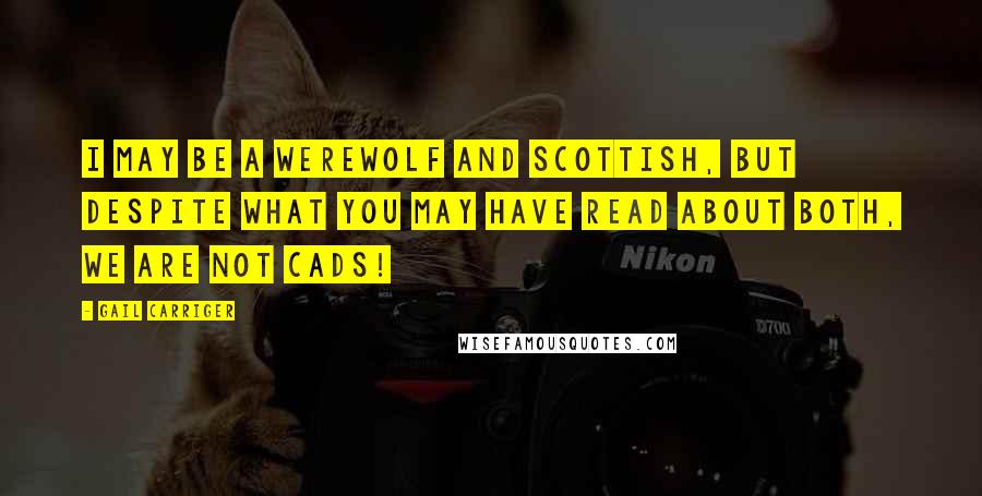 Gail Carriger Quotes: I may be a werewolf and Scottish, but despite what you may have read about both, we are not cads!