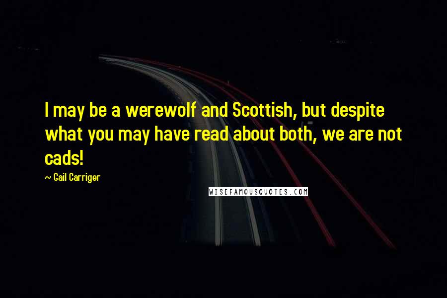 Gail Carriger Quotes: I may be a werewolf and Scottish, but despite what you may have read about both, we are not cads!