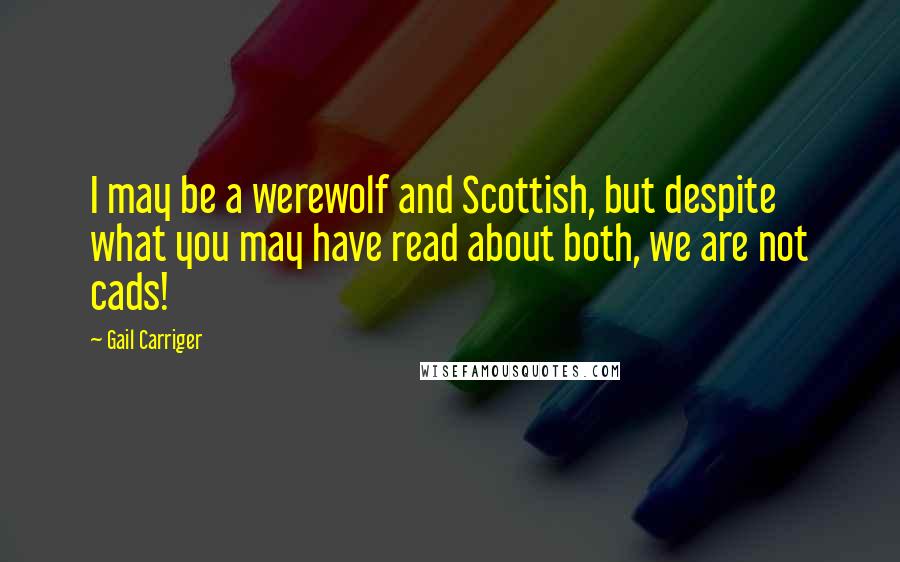 Gail Carriger Quotes: I may be a werewolf and Scottish, but despite what you may have read about both, we are not cads!