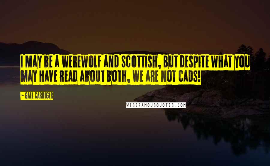 Gail Carriger Quotes: I may be a werewolf and Scottish, but despite what you may have read about both, we are not cads!