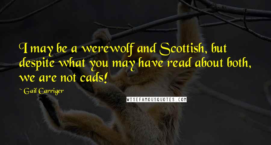Gail Carriger Quotes: I may be a werewolf and Scottish, but despite what you may have read about both, we are not cads!