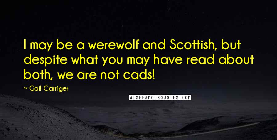 Gail Carriger Quotes: I may be a werewolf and Scottish, but despite what you may have read about both, we are not cads!
