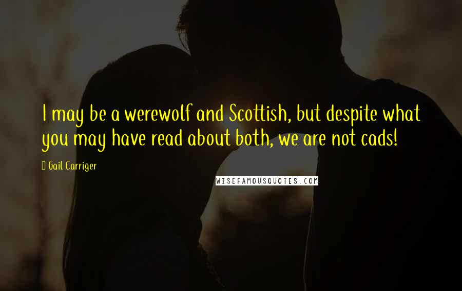 Gail Carriger Quotes: I may be a werewolf and Scottish, but despite what you may have read about both, we are not cads!