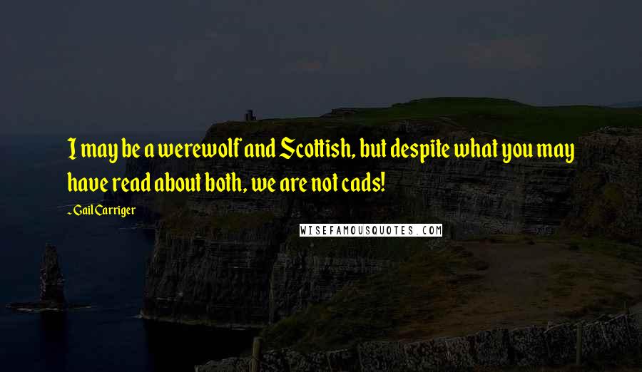 Gail Carriger Quotes: I may be a werewolf and Scottish, but despite what you may have read about both, we are not cads!