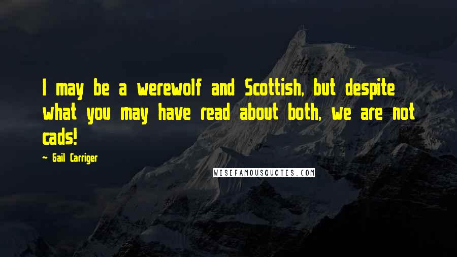 Gail Carriger Quotes: I may be a werewolf and Scottish, but despite what you may have read about both, we are not cads!