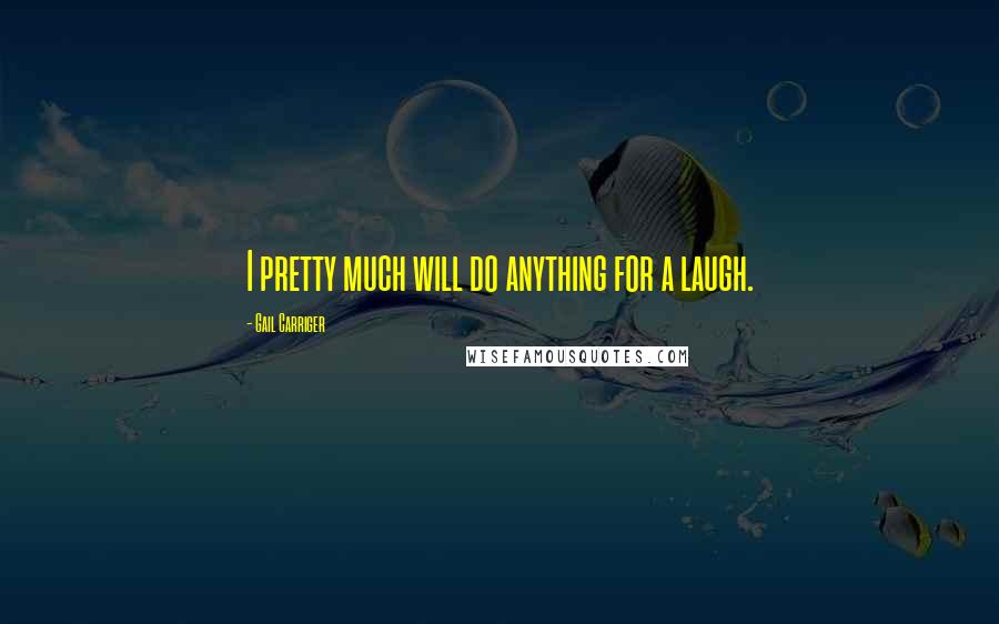 Gail Carriger Quotes: I pretty much will do anything for a laugh.