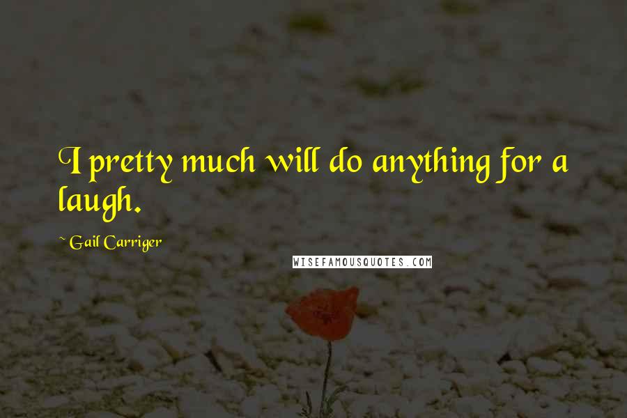 Gail Carriger Quotes: I pretty much will do anything for a laugh.