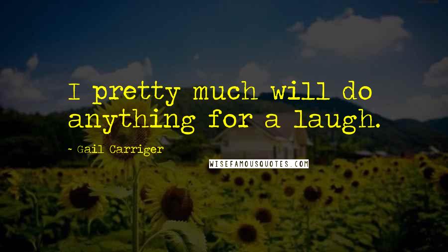 Gail Carriger Quotes: I pretty much will do anything for a laugh.