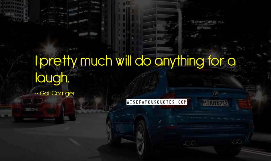 Gail Carriger Quotes: I pretty much will do anything for a laugh.