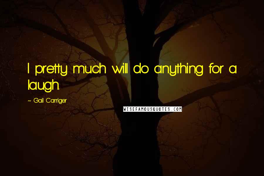 Gail Carriger Quotes: I pretty much will do anything for a laugh.