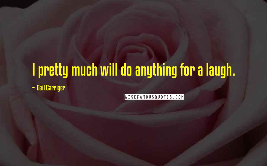 Gail Carriger Quotes: I pretty much will do anything for a laugh.