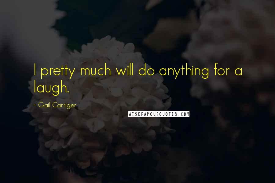 Gail Carriger Quotes: I pretty much will do anything for a laugh.