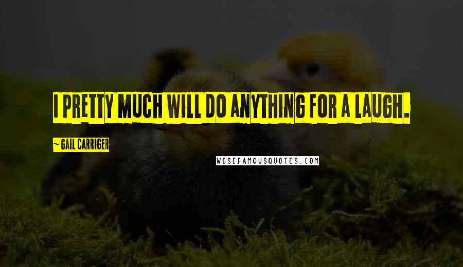 Gail Carriger Quotes: I pretty much will do anything for a laugh.