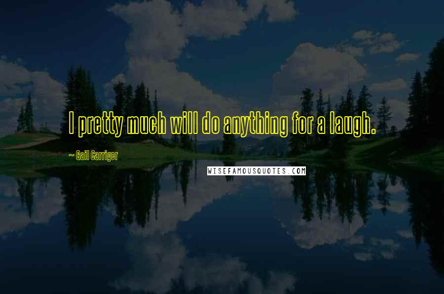 Gail Carriger Quotes: I pretty much will do anything for a laugh.