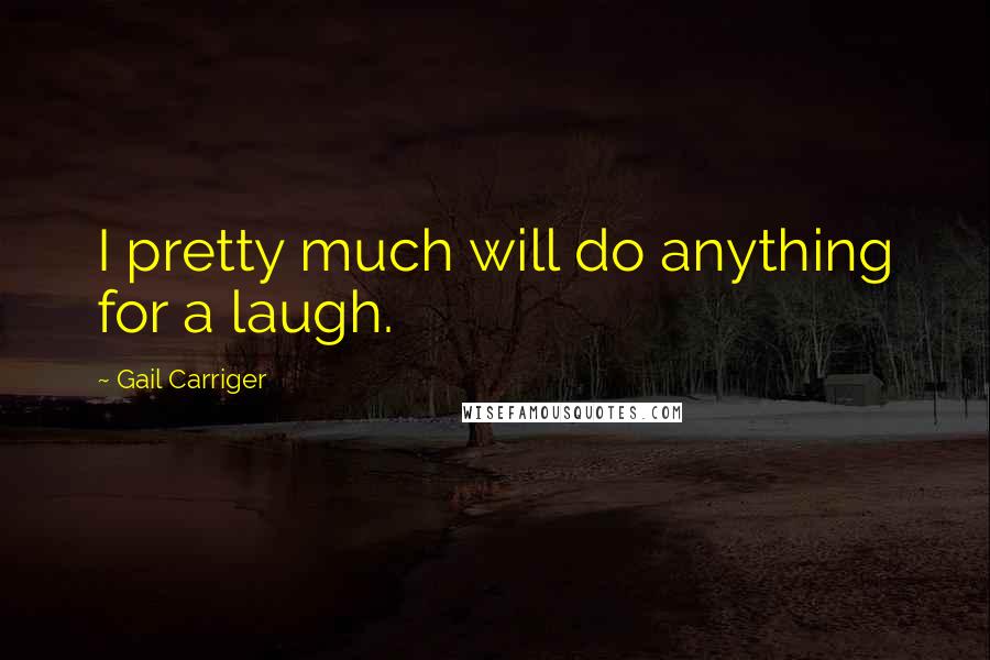 Gail Carriger Quotes: I pretty much will do anything for a laugh.