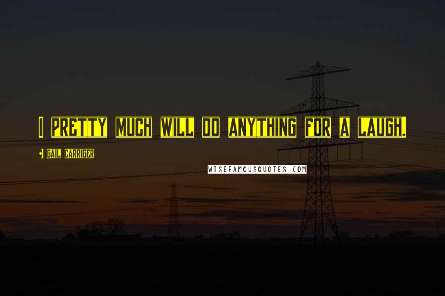 Gail Carriger Quotes: I pretty much will do anything for a laugh.