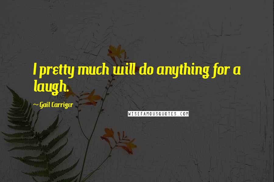 Gail Carriger Quotes: I pretty much will do anything for a laugh.