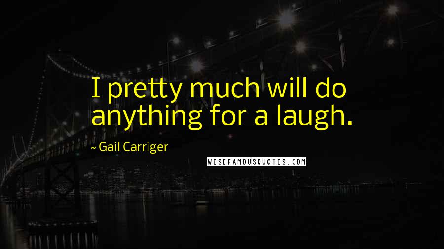 Gail Carriger Quotes: I pretty much will do anything for a laugh.