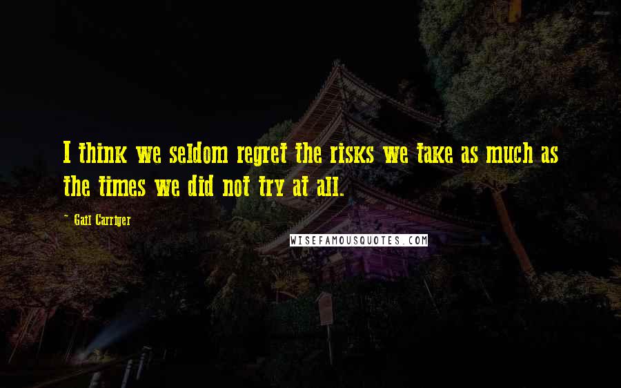 Gail Carriger Quotes: I think we seldom regret the risks we take as much as the times we did not try at all.