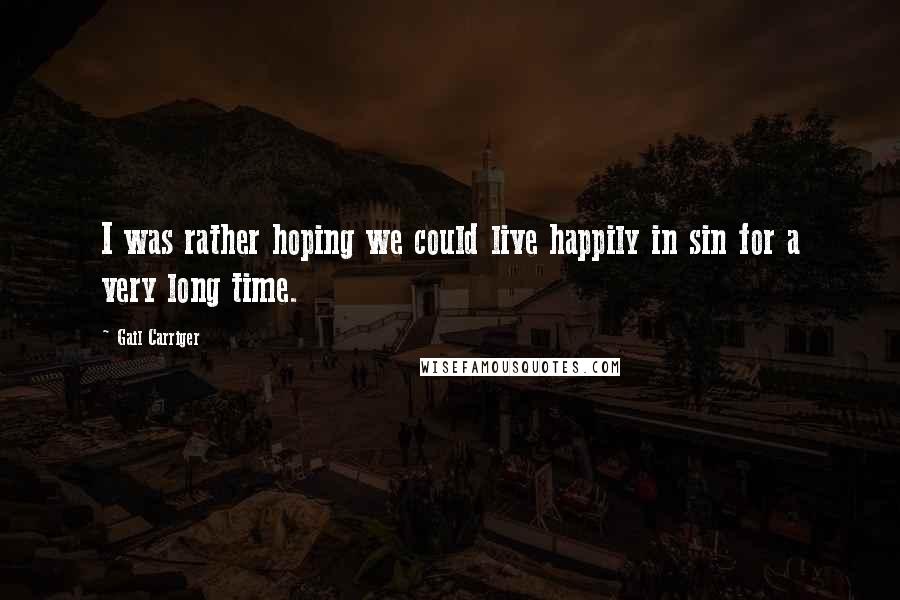 Gail Carriger Quotes: I was rather hoping we could live happily in sin for a very long time.