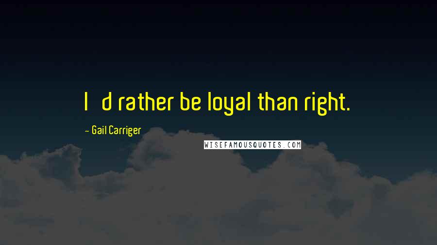 Gail Carriger Quotes: I'd rather be loyal than right.