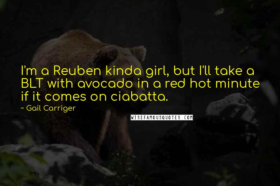 Gail Carriger Quotes: I'm a Reuben kinda girl, but I'll take a BLT with avocado in a red hot minute if it comes on ciabatta.