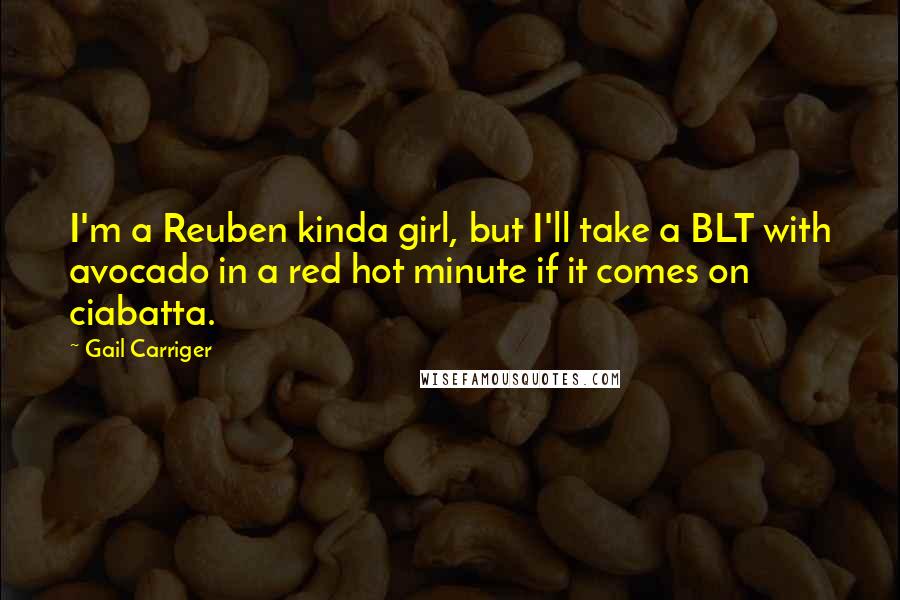 Gail Carriger Quotes: I'm a Reuben kinda girl, but I'll take a BLT with avocado in a red hot minute if it comes on ciabatta.