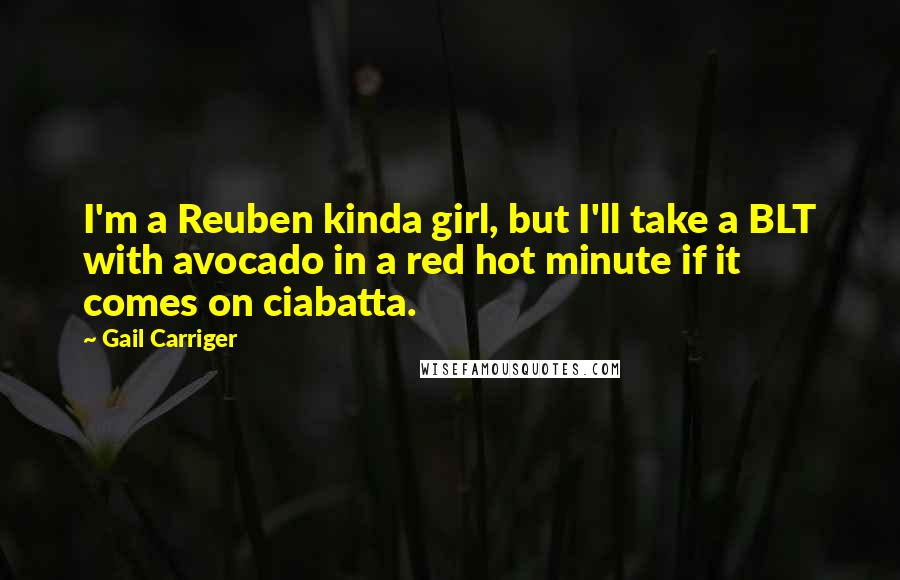 Gail Carriger Quotes: I'm a Reuben kinda girl, but I'll take a BLT with avocado in a red hot minute if it comes on ciabatta.