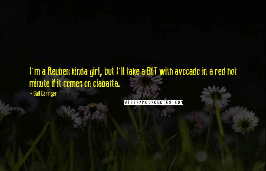 Gail Carriger Quotes: I'm a Reuben kinda girl, but I'll take a BLT with avocado in a red hot minute if it comes on ciabatta.