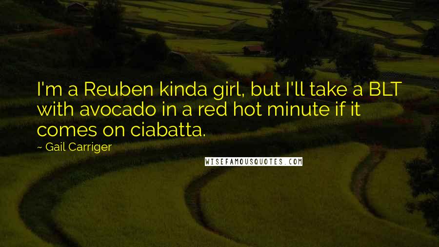 Gail Carriger Quotes: I'm a Reuben kinda girl, but I'll take a BLT with avocado in a red hot minute if it comes on ciabatta.