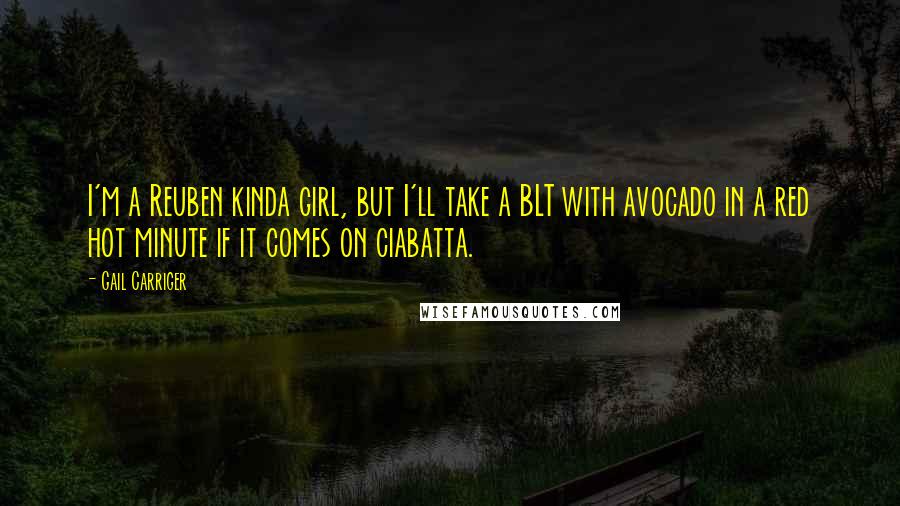 Gail Carriger Quotes: I'm a Reuben kinda girl, but I'll take a BLT with avocado in a red hot minute if it comes on ciabatta.