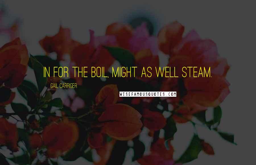 Gail Carriger Quotes: In for the boil, might as well steam.