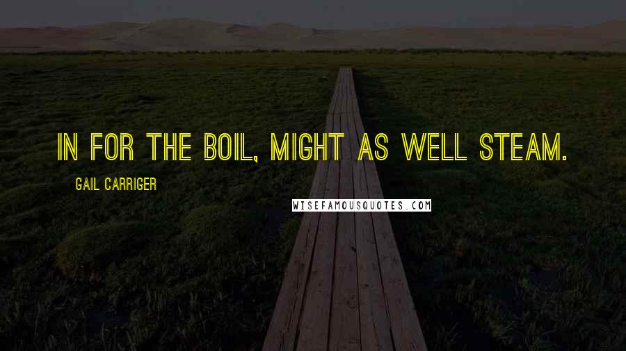 Gail Carriger Quotes: In for the boil, might as well steam.