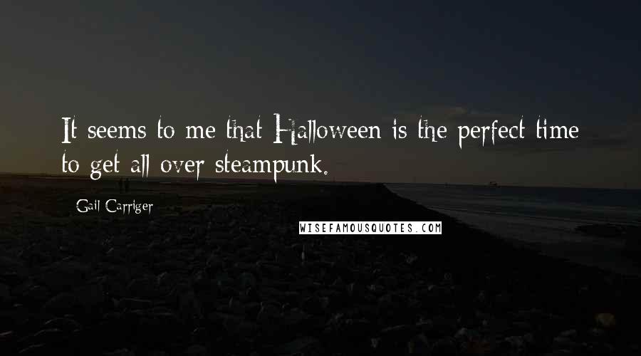 Gail Carriger Quotes: It seems to me that Halloween is the perfect time to get all over steampunk.