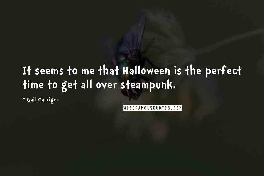 Gail Carriger Quotes: It seems to me that Halloween is the perfect time to get all over steampunk.