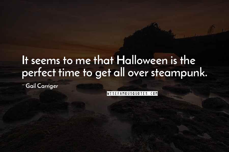 Gail Carriger Quotes: It seems to me that Halloween is the perfect time to get all over steampunk.