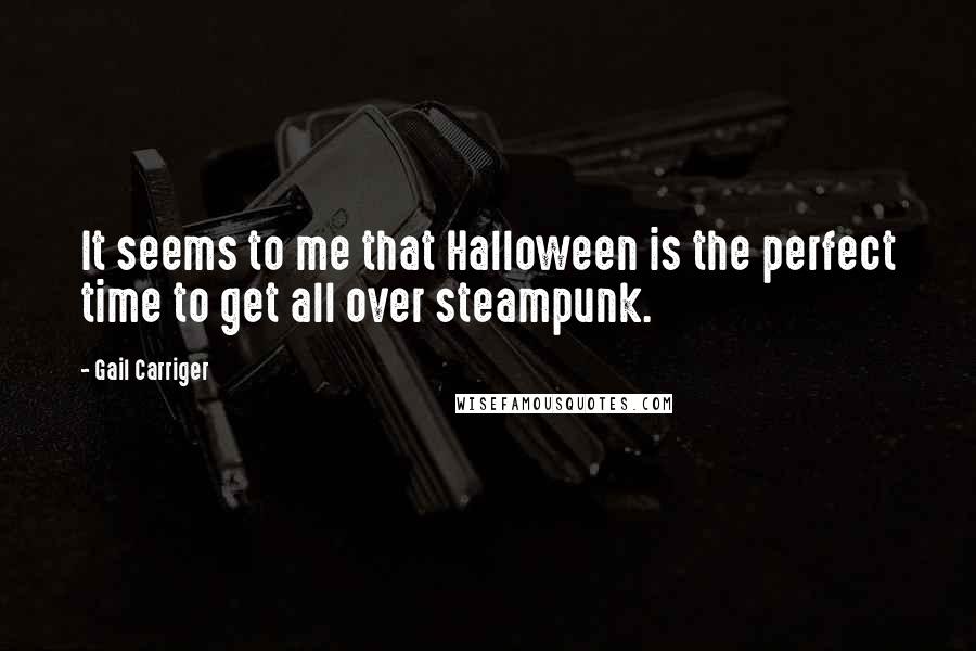 Gail Carriger Quotes: It seems to me that Halloween is the perfect time to get all over steampunk.