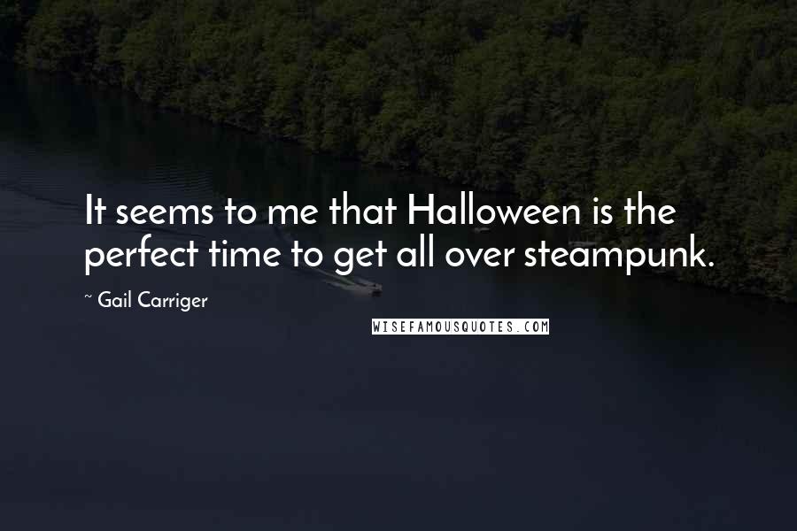 Gail Carriger Quotes: It seems to me that Halloween is the perfect time to get all over steampunk.