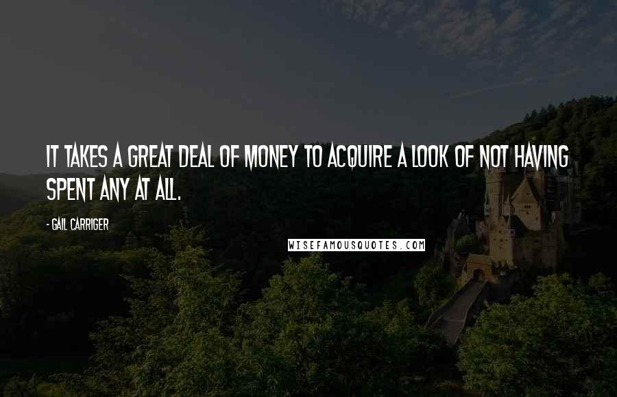 Gail Carriger Quotes: It takes a great deal of money to acquire a look of not having spent any at all.