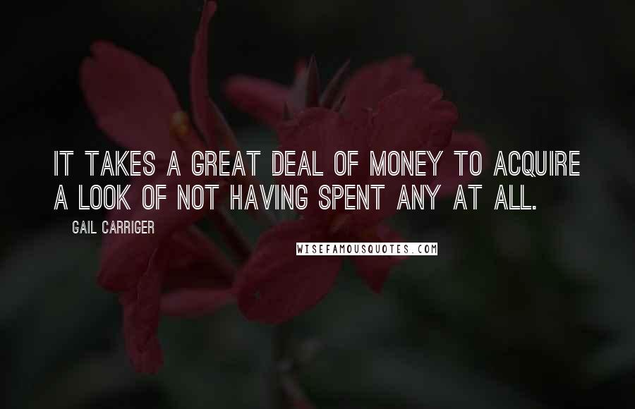 Gail Carriger Quotes: It takes a great deal of money to acquire a look of not having spent any at all.