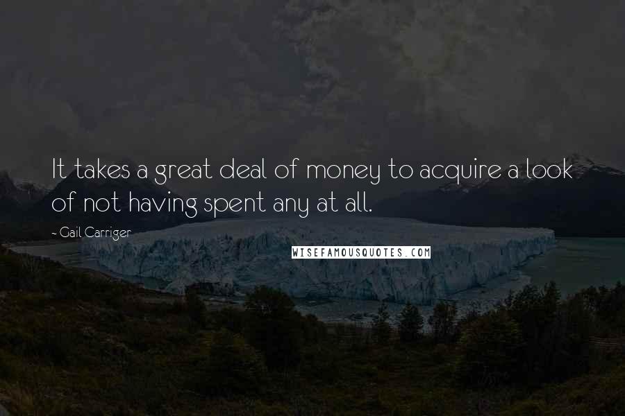 Gail Carriger Quotes: It takes a great deal of money to acquire a look of not having spent any at all.