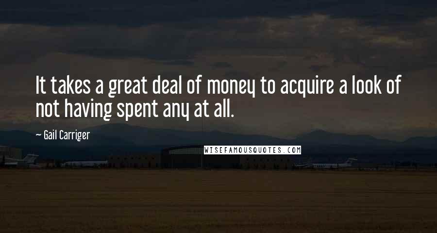 Gail Carriger Quotes: It takes a great deal of money to acquire a look of not having spent any at all.