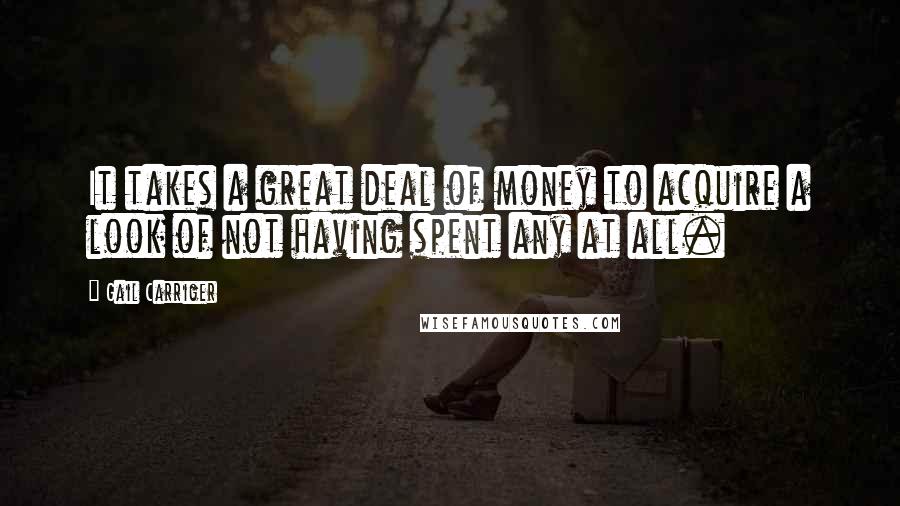 Gail Carriger Quotes: It takes a great deal of money to acquire a look of not having spent any at all.