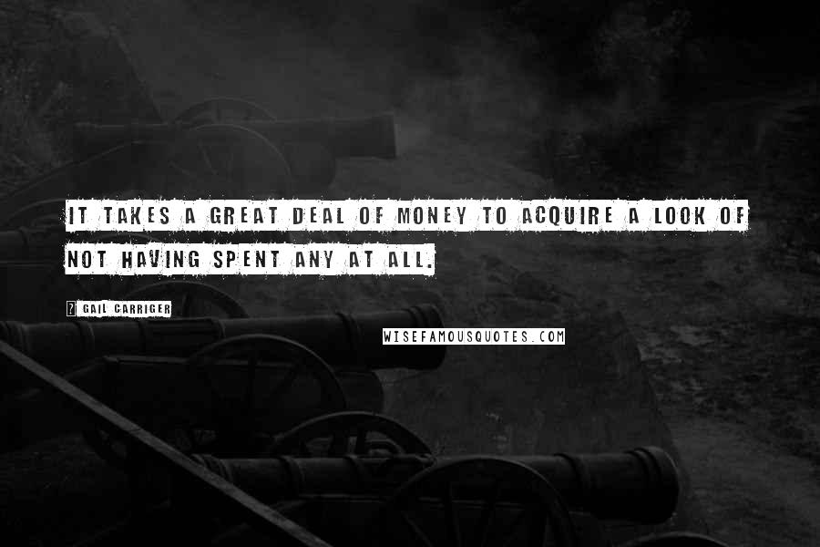 Gail Carriger Quotes: It takes a great deal of money to acquire a look of not having spent any at all.