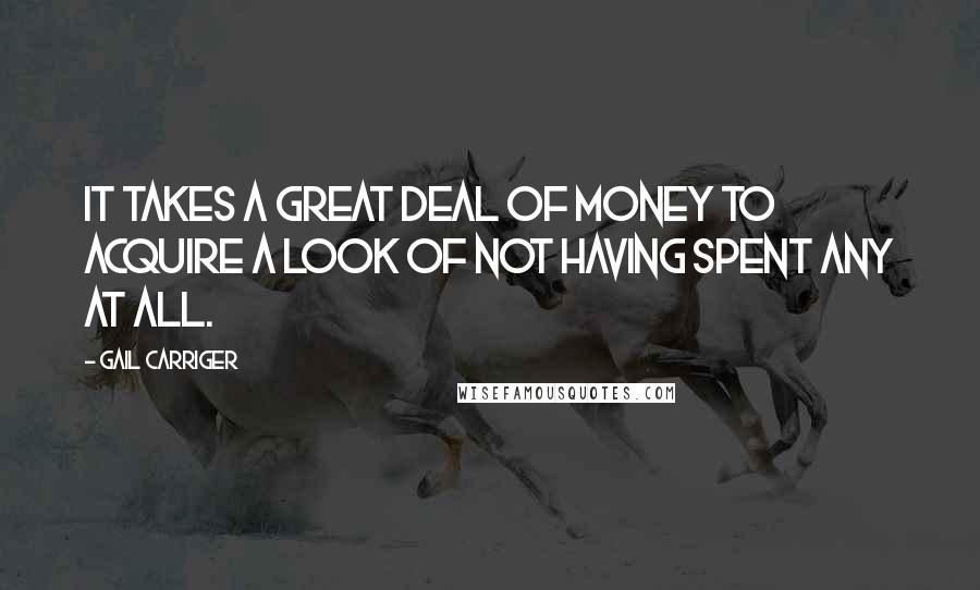 Gail Carriger Quotes: It takes a great deal of money to acquire a look of not having spent any at all.