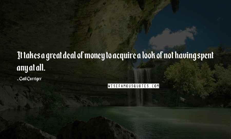 Gail Carriger Quotes: It takes a great deal of money to acquire a look of not having spent any at all.