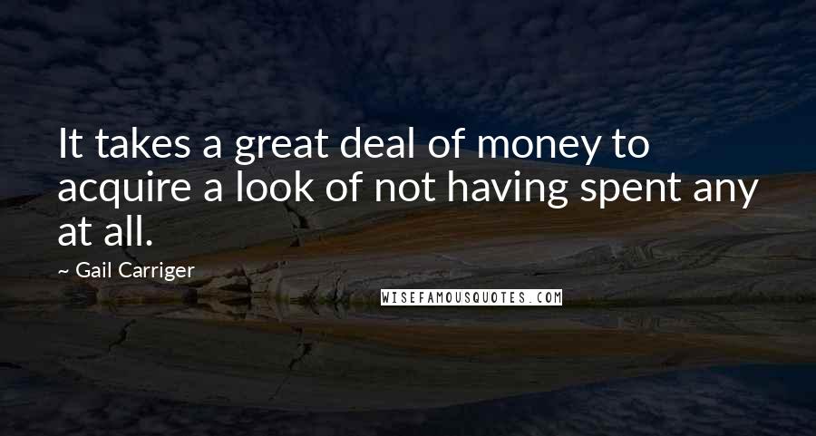 Gail Carriger Quotes: It takes a great deal of money to acquire a look of not having spent any at all.