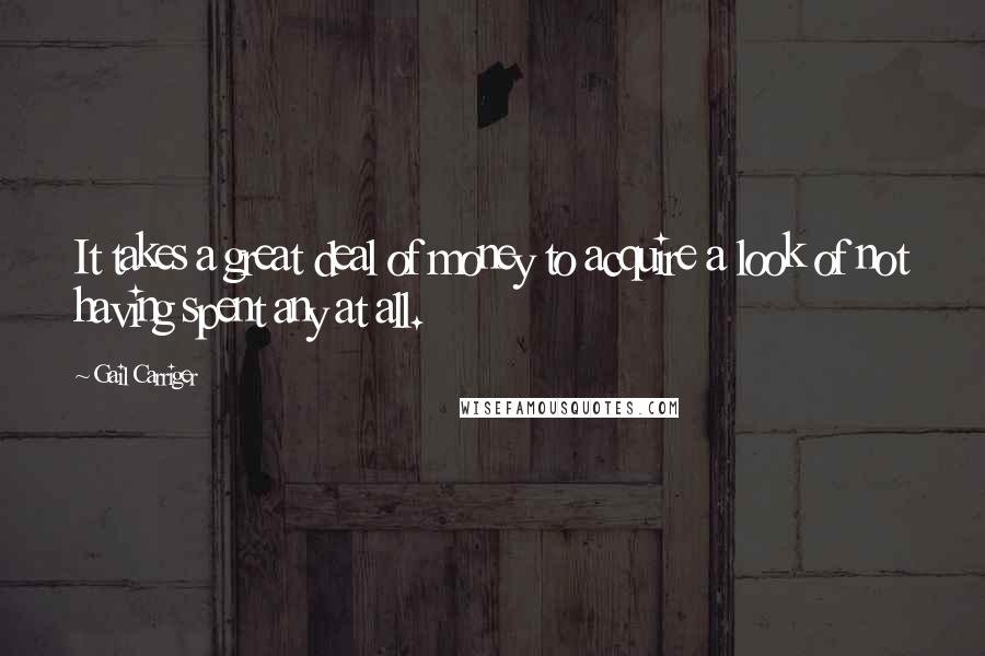 Gail Carriger Quotes: It takes a great deal of money to acquire a look of not having spent any at all.