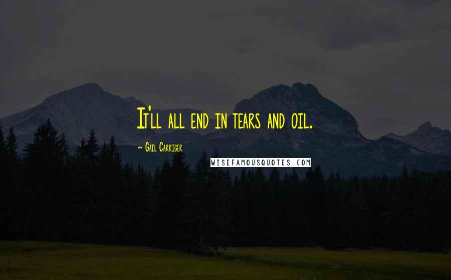 Gail Carriger Quotes: It'll all end in tears and oil.