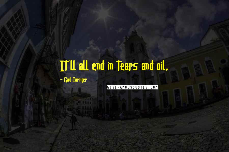 Gail Carriger Quotes: It'll all end in tears and oil.
